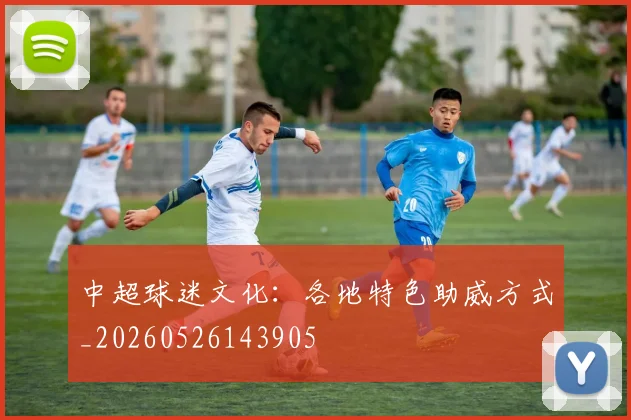 中超球迷文化：各地特色助威方式_20260526143905