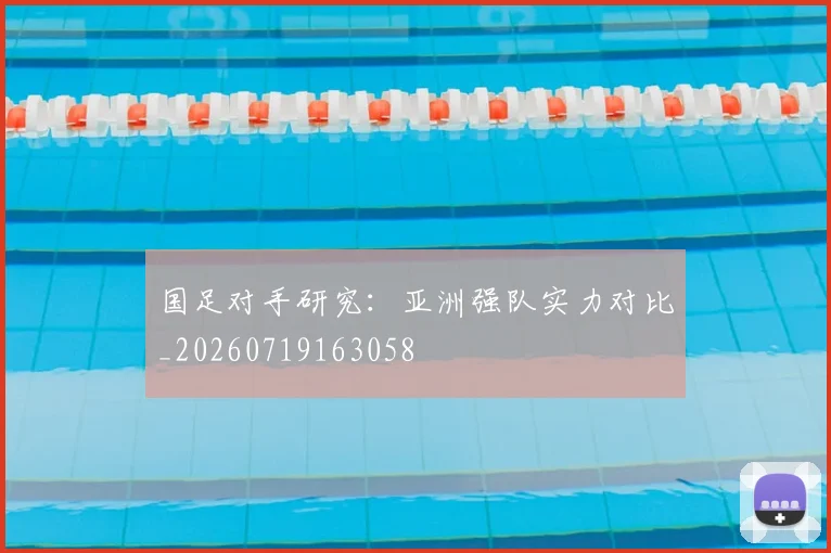 国足对手研究：亚洲强队实力对比_20260719163058