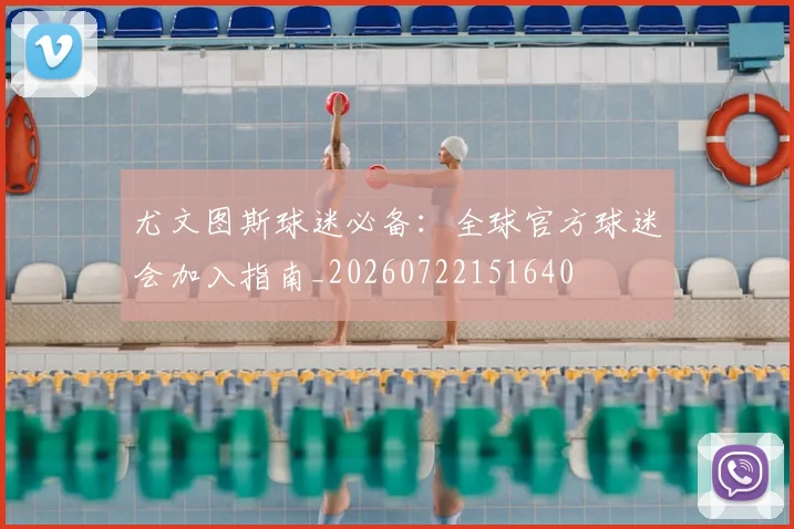 尤文图斯球迷必备:全球官方球迷会加入指南_20260722151640