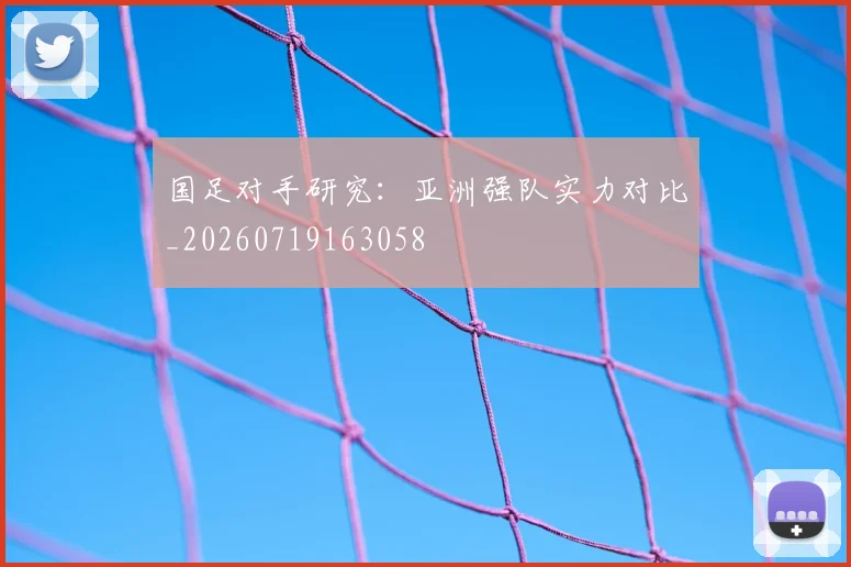 国足对手研究:亚洲强队实力对比_20260719163058