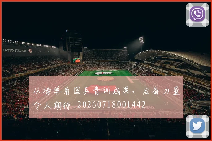 从榜单看国乒青训成果,后备力量令人期待_20260718001442