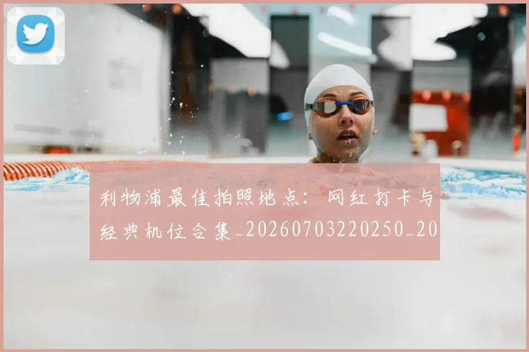 利物浦最佳拍照地点:网红打卡与经典机位合集_20260703220250_20260718010335