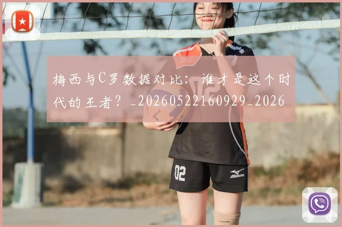 梅西与C罗数据对比：谁才是这个时代的王者？_20260522160929_20260707022736_20260731180123