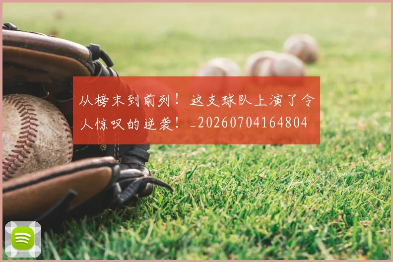 从榜末到前列!这支球队上演了令人惊叹的逆袭!_20260704164804