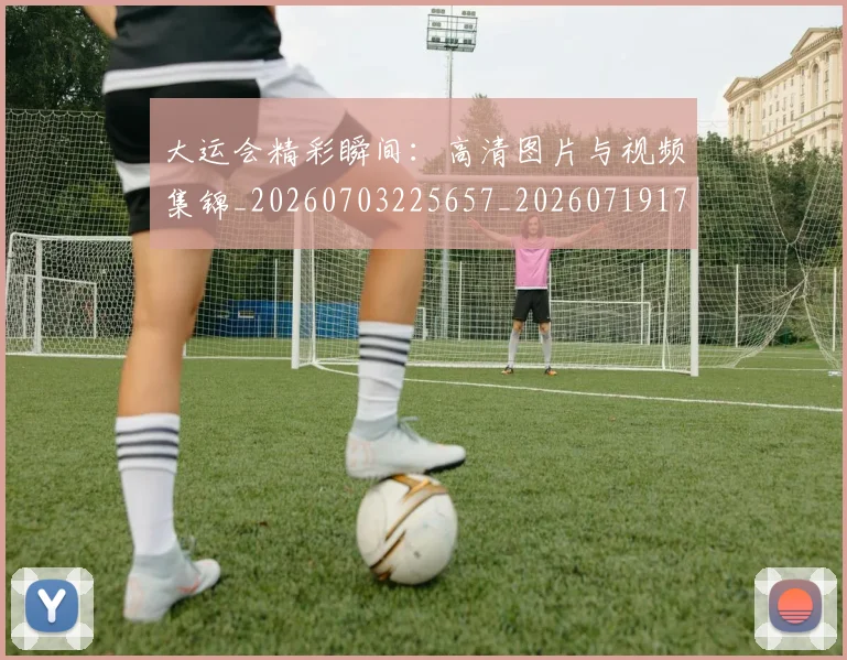 大运会精彩瞬间:高清图片与视频集锦_20260703225657_20260719171838
