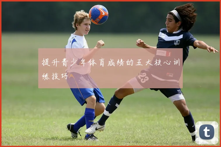提升青少年体育成绩的五大核心训练技巧