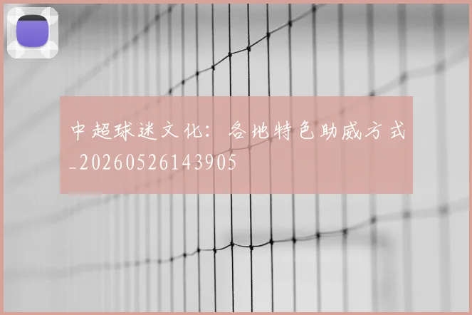 中超球迷文化:各地特色助威方式_20260526143905