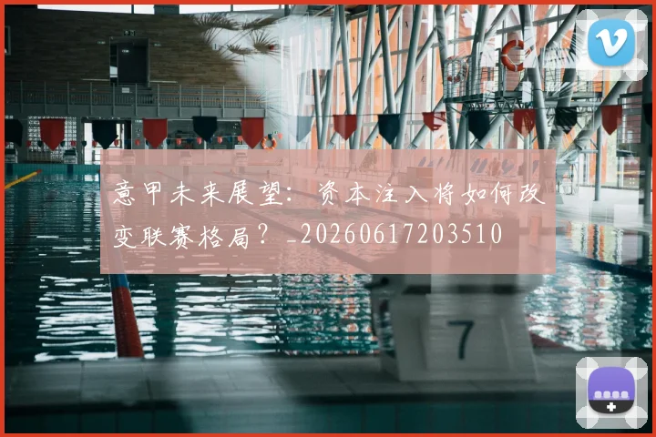意甲未来展望:资本注入将如何改变联赛格局?_20260617203510