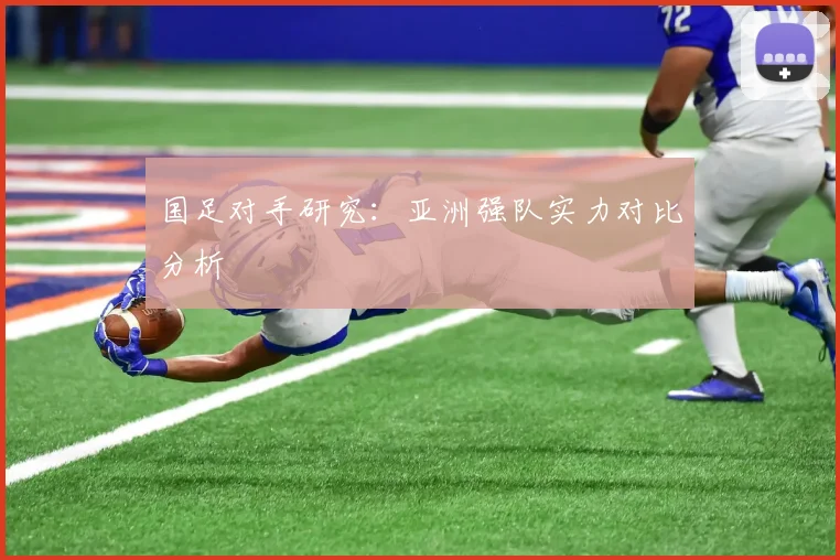 国足对手研究:亚洲强队实力对比分析