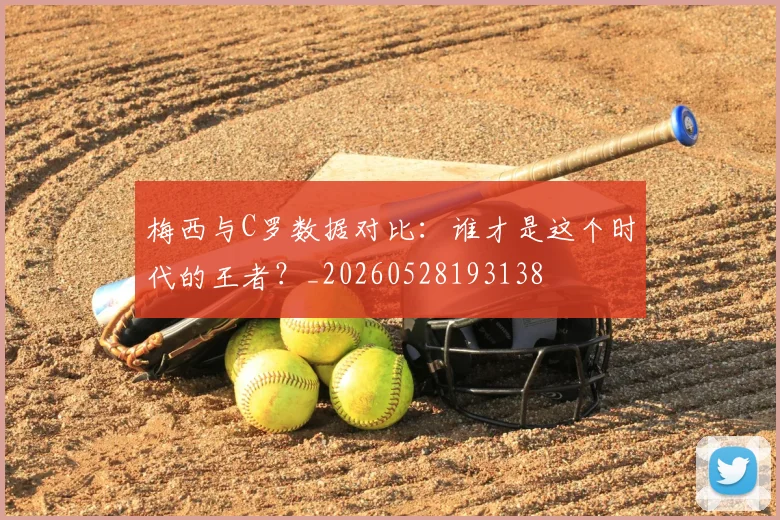 梅西与C罗数据对比：谁才是这个时代的王者？_20260528193138