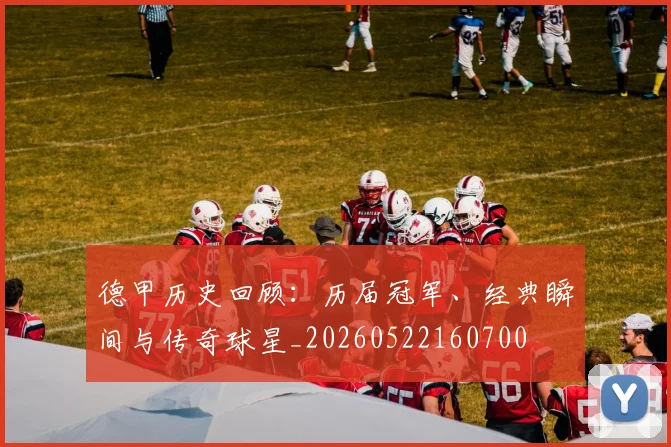 德甲历史回顾:历届冠军、经典瞬间与传奇球星_20260522160700