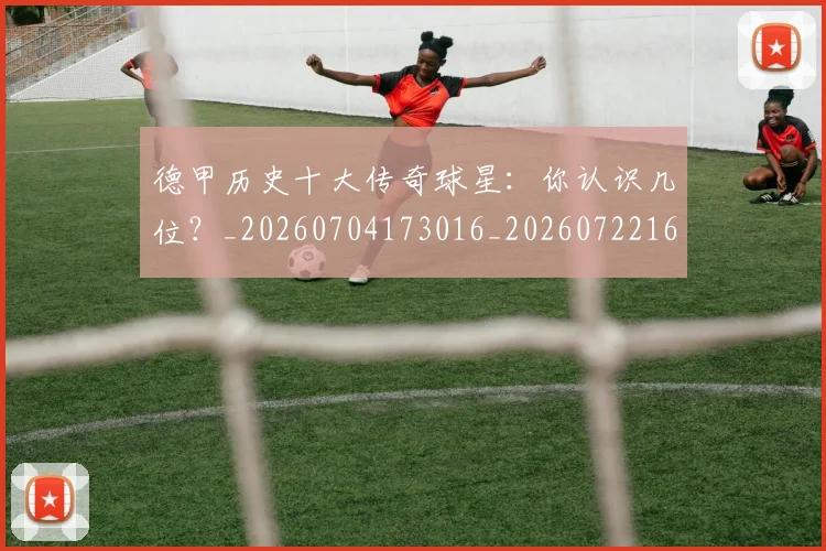 德甲历史十大传奇球星:你认识几位?_20260704173016_20260722161227