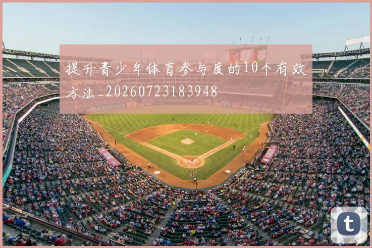 提升青少年体育参与度的10个有效方法_20260723183948