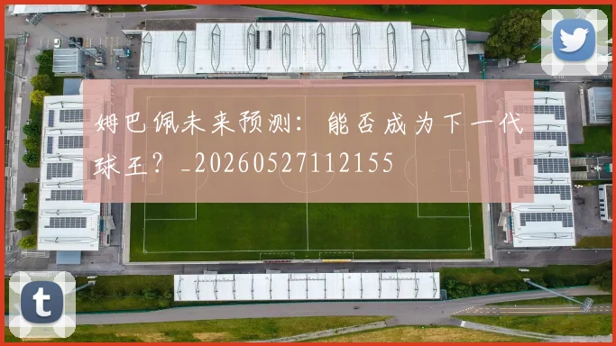 姆巴佩未来预测:能否成为下一代球王?_20260527112155