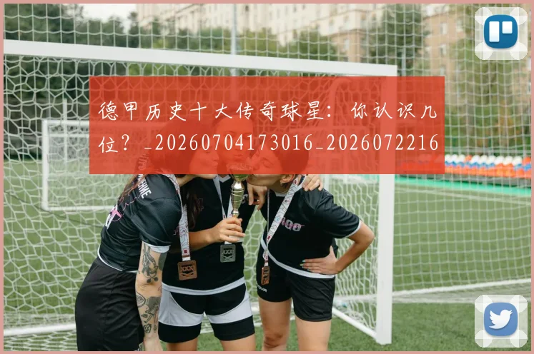 德甲历史十大传奇球星:你认识几位?_20260704173016_20260722161227