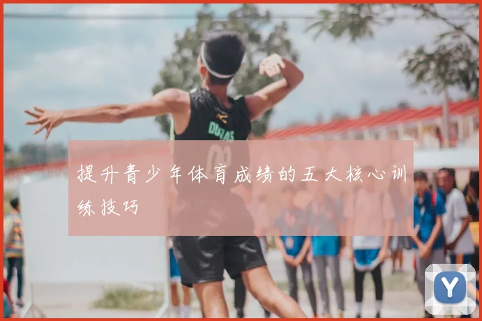 提升青少年体育成绩的五大核心训练技巧