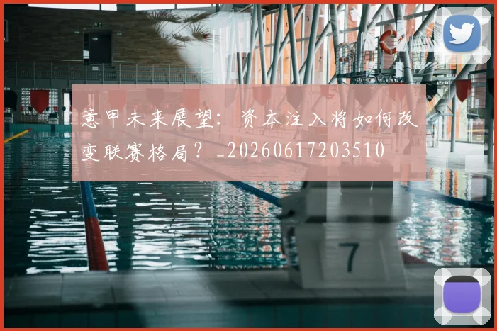 意甲未来展望：资本注入将如何改变联赛格局？_20260617203510